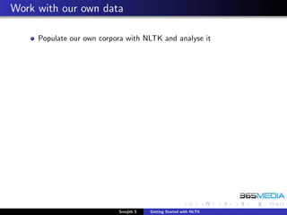 Work with our own data

     Populate our own corpora with NLTK and analyse it




                           Sreejith S   Getting Started with NLTK
 