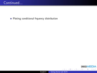 Continued...


     Ploting conditional frquency distribution




                              Sreejith S   Getting Started with NLTK
 
