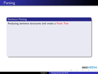 Parsing



  Sentence Parsing
  Analyzing sentence structures and create a Parse Tree




                              Sreejith S   Getting Started with NLTK
 