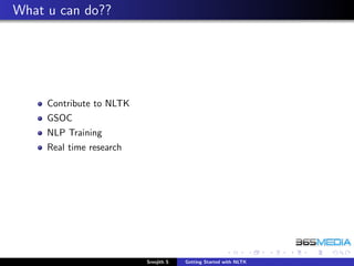 What u can do??




     Contribute to NLTK
     GSOC
     NLP Training
     Real time research




                          Sreejith S   Getting Started with NLTK
 