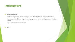 Introductions
 Anirudh K Menon
Software Engineer at IGate, working as part of the Big Data & Analytics Team there.
I am a...