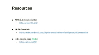 Resources
■ NLTK 3.0 documentation
– http://www.nltk.org/
■ NLTK Essentials
– https://www.packtpub.com/big-data-and-business-intelligence/nltk-essentials
■ nltk_tutorial_repo [Code]
– https://git.io/vaRIR
 
