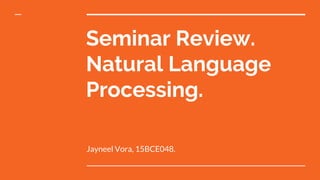 Seminar Review.
Natural Language
Processing.
Jayneel Vora, 15BCE048.
 