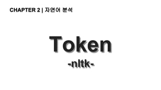 Token
-nltk-
CHAPTER 2 | 자연어 분석
 