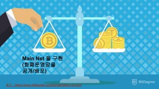 Main Net 을 구현
(화폐운영망을
공개/배포)
출처 : https://www.bitdegree.org/tutorials/token-vs-coin/
 