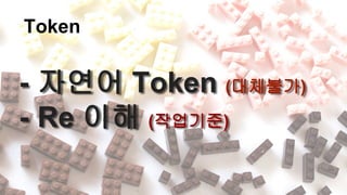 Token
- 자연어 Token (대체불가)
- Re 이해 (작업기준)
 