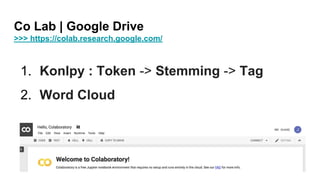 Co Lab | Google Drive
>>> https://colab.research.google.com/
1. Konlpy : Token -> Stemming -> Tag
2. Word Cloud
 