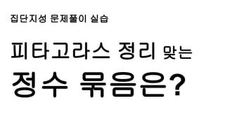 집단지성 문제풀이 실습
피타고라스 정리 맞는
정수 묶음은?
 