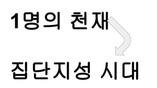 1명의 천재
집단지성 시대
 