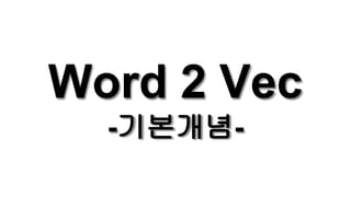 Word 2 Vec
-기본개념-
 