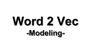 Word 2 Vec
-Modeling-
 