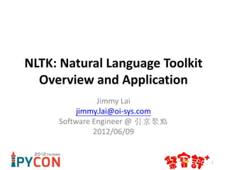 NLTK: Natural Language Toolkit
  Overview and Application
               Jimmy Lai
          jimmy.lai@oi-sys.com
     Software Engineer @ 引京聚點
              2012/06/09


                                 1
 