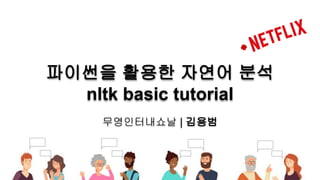 파이썬을 활용한 자연어 분석
nltk basic tutorial
무영인터내쇼날 | 김용범
 