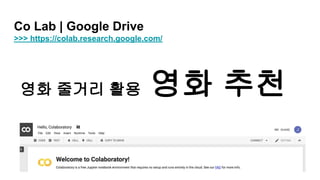 Co Lab | Google Drive
>>> https://colab.research.google.com/
영화 줄거리 활용 영화 추천
 