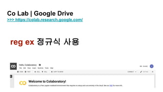Co Lab | Google Drive
>>> https://colab.research.google.com/
reg ex 정규식 사용
 