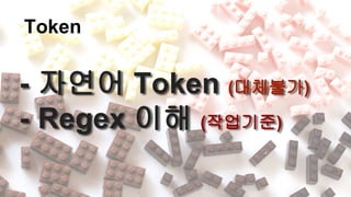 Token
- 자연어 Token (대체불가)
- Regex 이해 (작업기준)
 