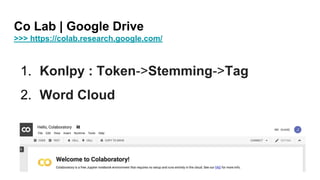 Co Lab | Google Drive
>>> https://colab.research.google.com/
1. Konlpy : Token->Stemming->Tag
2. Word Cloud
 