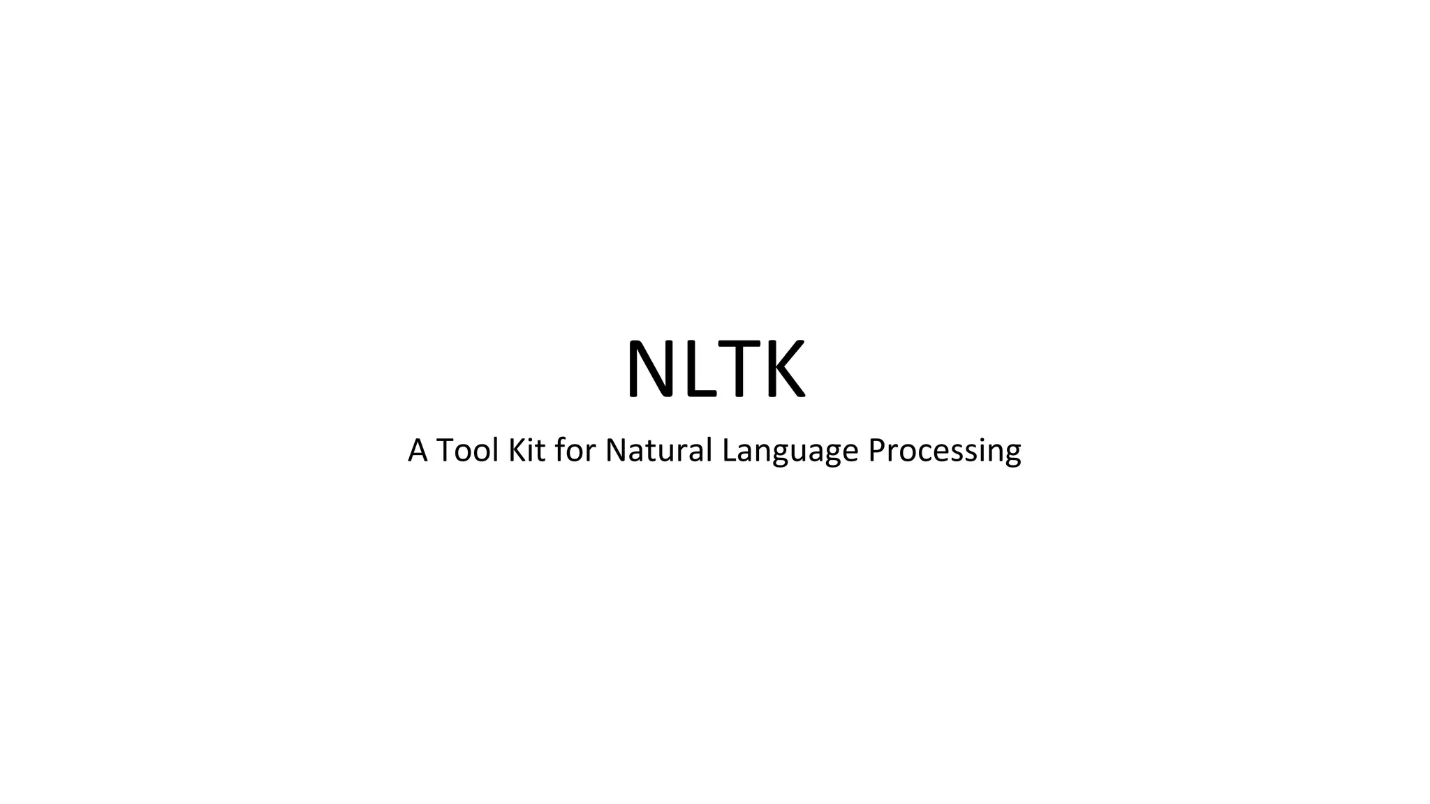 NLTK
A Tool Kit for Natural Language Processing
 