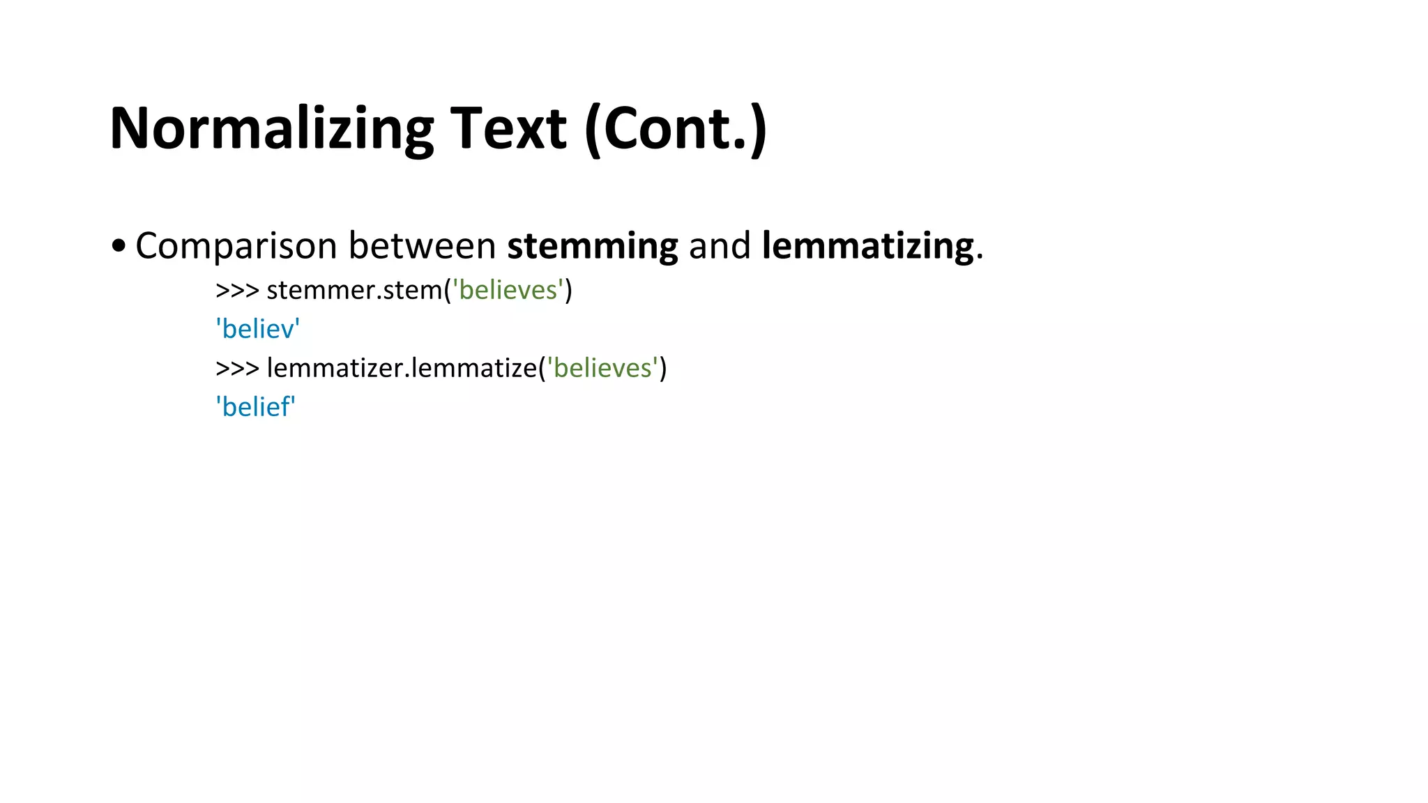 Normalizing Text (Cont.)
•Comparison between stemming and lemmatizing.
>>> stemmer.stem('believes')
'believ'
>>> lemmatizer.lemmatize('believes')
'belief'
 