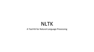 NLTK
A Tool Kit for Natural Language Processing
 