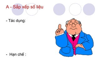 A - Sắp xếp số liệu
- Tác dụng:

- Hạn chế :

 