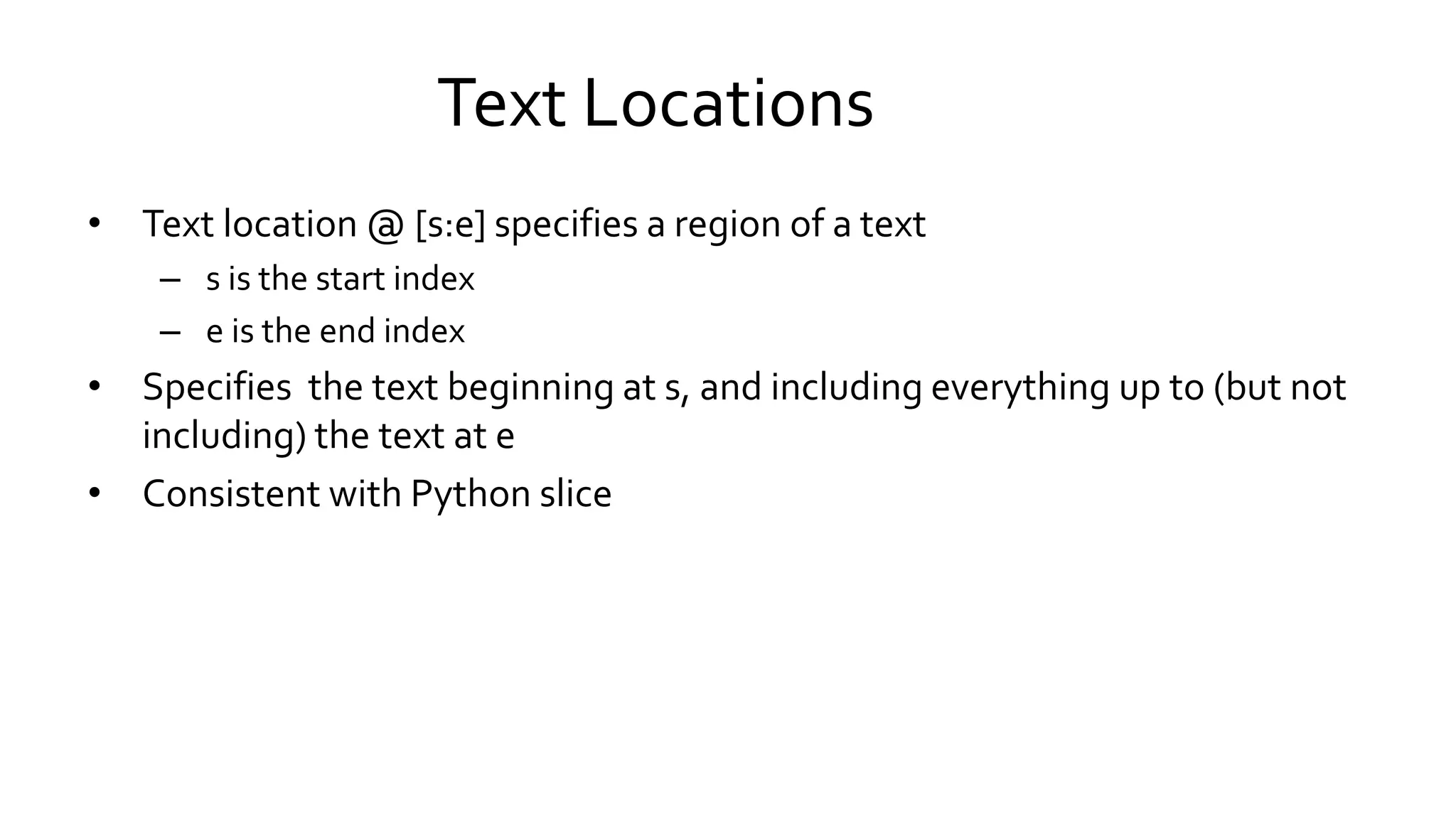 Text Locations
• Text location @ [s:e] specifies a region of a text
– s is the start index
– e is the end index
• Specifies the text beginning at s, and including everything up to (but not
including) the text at e
• Consistent with Python slice
 