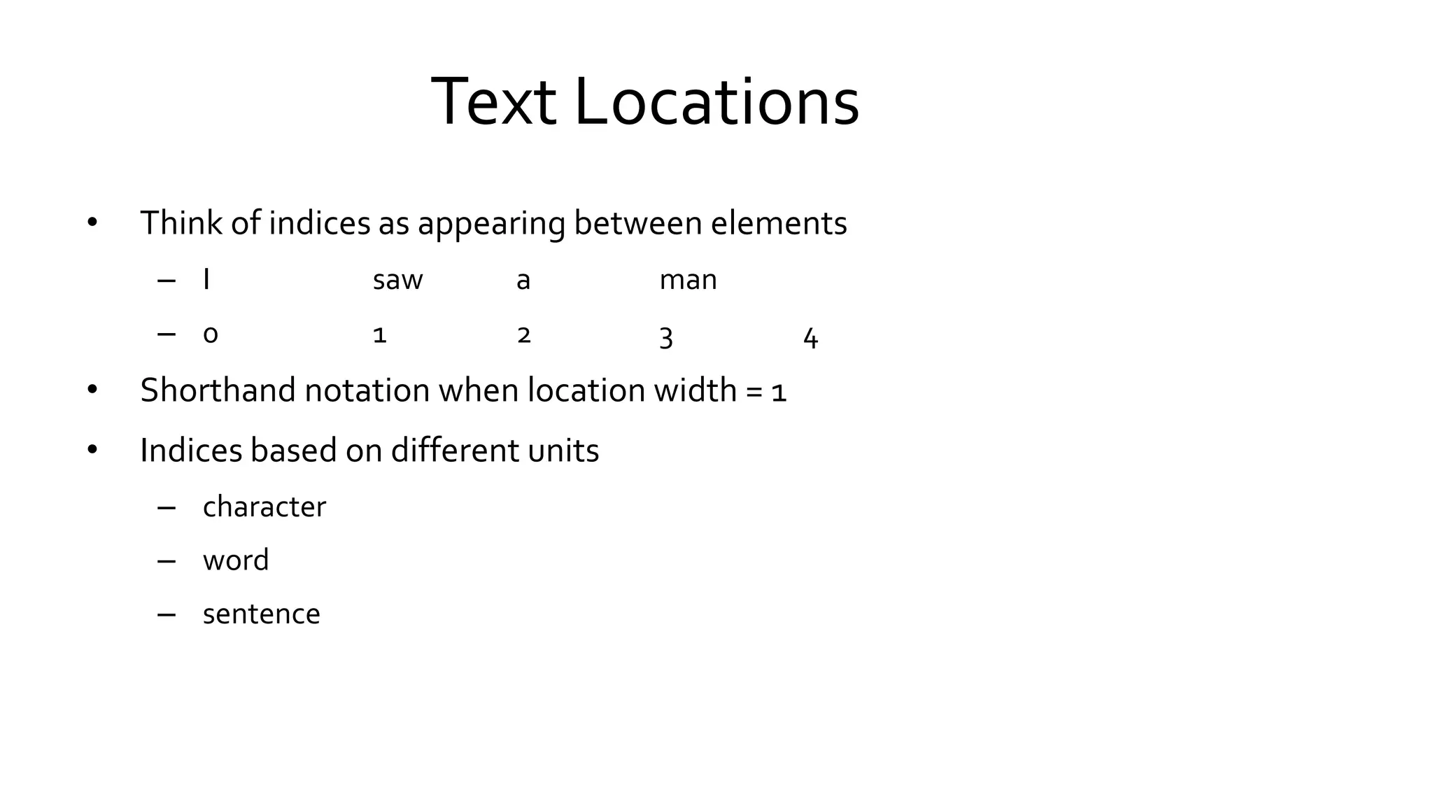 Text Locations
• Think of indices as appearing between elements
– I saw a man
– 0 1 2 3 4
• Shorthand notation when location width = 1
• Indices based on different units
– character
– word
– sentence
 