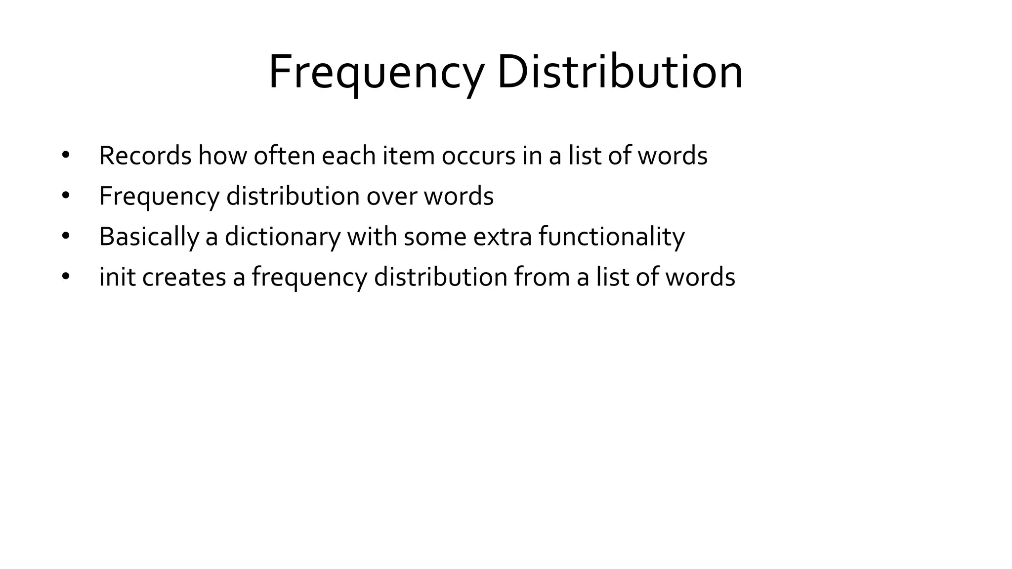 Frequency Distribution
• Records how often each item occurs in a list of words
• Frequency distribution over words
• Basically a dictionary with some extra functionality
• init creates a frequency distribution from a list of words
 