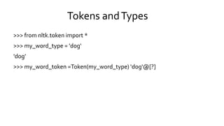 Tokens andTypes
>>> from nltk.token import *
>>> my_word_type = 'dog‘
'dog’
>>> my_word_token =Token(my_word_type) ‘dog'@[?]
 