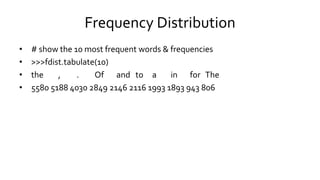 Frequency Distribution
• # show the 10 most frequent words & frequencies
• >>>fdist.tabulate(10)
• the , . Of and to a in for The
• 5580 5188 4030 2849 2146 2116 1993 1893 943 806
 