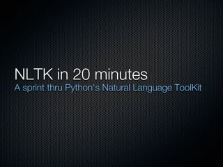 NLTK in 20 minutes
A sprint thru Python's Natural Language ToolKit
 