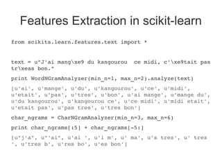 Features Extraction in scikit-learn
from scikits.learn.features.text import *


text = u"J'ai mangxe9 du kangourou  ce mid...
