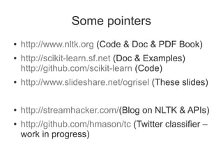 Some pointers
●   http://www.nltk.org (Code & Doc & PDF Book)
●   http://scikit-learn.sf.net (Doc & Examples)
    http://g...