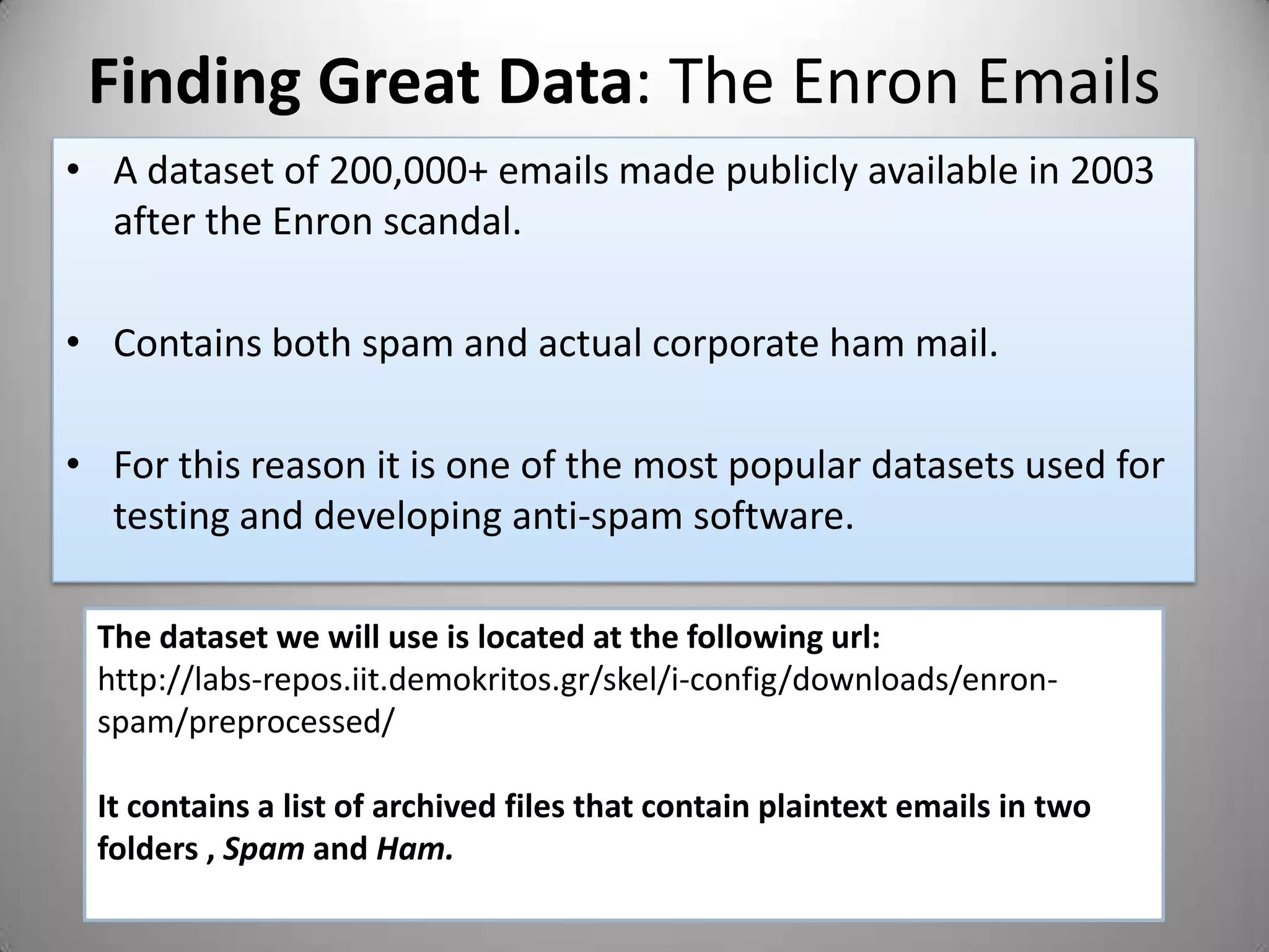 Lets write a spam filter!	A program that analyzes legitimate emails “Ham” as well as “spam” and learns the features that are associated with each.	Once trained, we should be able to run this program on incoming mail and have it reliably label each one with the appropriate category.