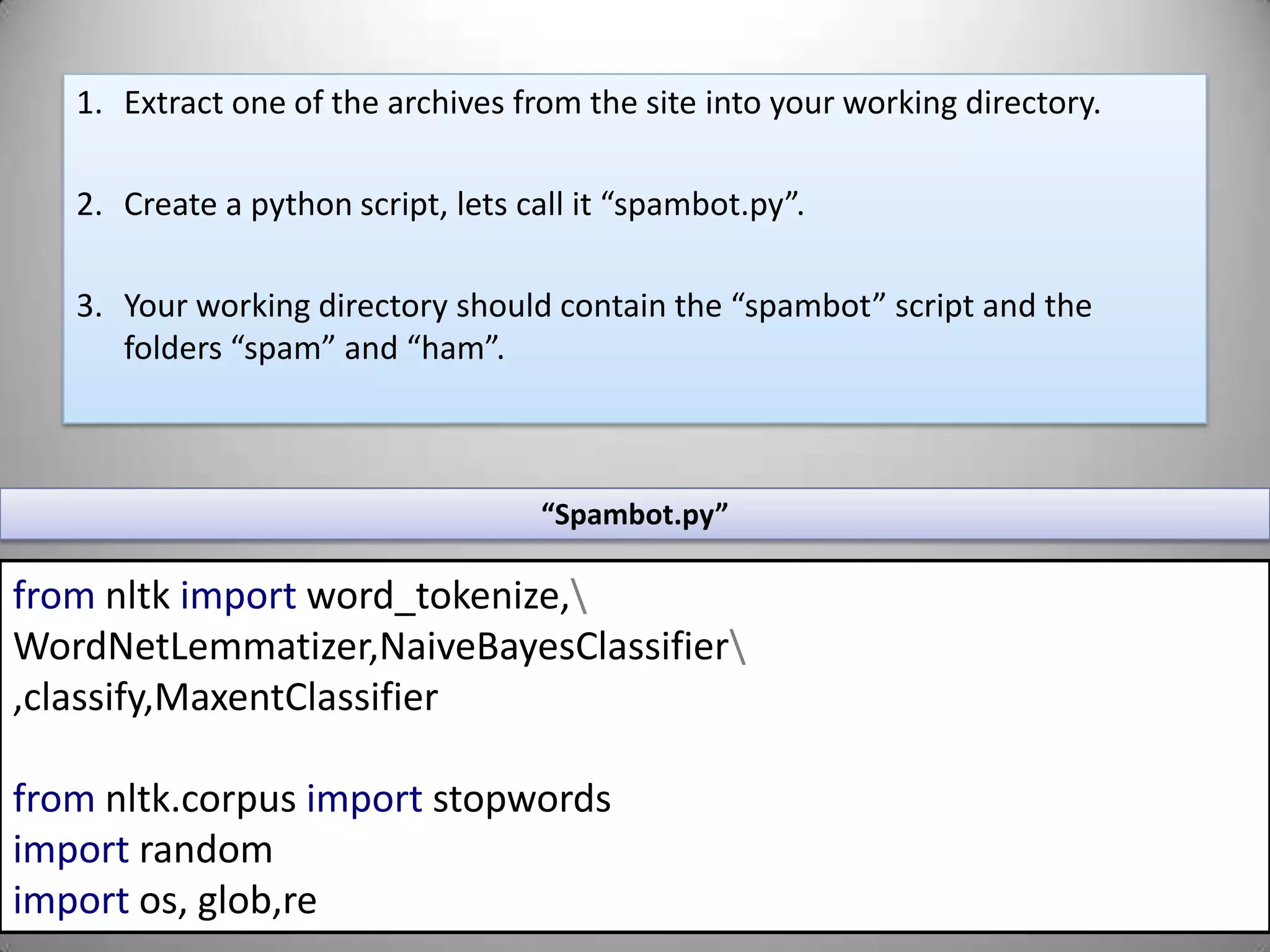 What you will needNLTK (of course) as well as the “stopwords” corpusA good dataset of emails; Both spam and hamPatience and a cup of coffee 	(these programs tend to take a while to complete)