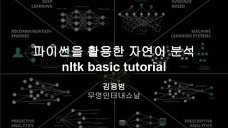 파이썬을 활용한 자연어 분석
nltk basic tutorial
김용범
무영인터내쇼날
 