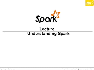 Thanachart Numnonda, thanachart@imcinstitute.com June 2016Apache Spark : Train the trainer
Lecture
Understanding Spark
 