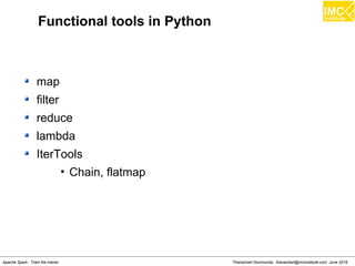Thanachart Numnonda, thanachart@imcinstitute.com June 2016Apache Spark : Train the trainer
Functional tools in Python
map
filter
reduce
lambda
IterTools
• Chain, flatmap
 