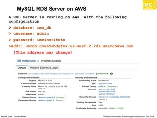 Thanachart Numnonda, thanachart@imcinstitute.com June 2016Apache Spark : Train the trainer
MySQL RDS Server on AWS
A RDS Server is running on AWS with the following
configuration
> database: imc_db
> username: admin
> password: imcinstitute
>addr: imcdb.cmw65obdqfnx.us-west-2.rds.amazonaws.com
[This address may change]
 