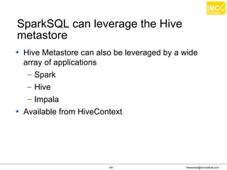 thanachart@imcinstitute.com190
Hive Metastore can also be leveraged by a wide
array of applications
– Spark
– Hive
– Impala
Available from HiveContext
SparkSQL can leverage the Hive
metastore
 