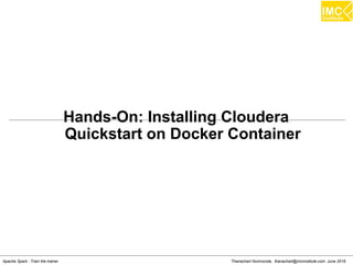 Thanachart Numnonda, thanachart@imcinstitute.com June 2016Apache Spark : Train the trainer
Hands-On: Installing Cloudera
Quickstart on Docker Container
 