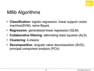 Thanachart Numnonda, thanachart@imcinstitute.com June 2016Apache Spark : Train the trainer
Kafka: Features
Persistent messaging
High-throughput
Supports both queue and topic semantics
Uses Zookeeper for forming a cluster of nodes
(producer/consumer/broker)
and many more…
 