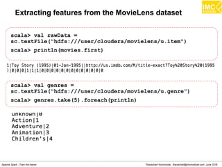 thanachart@imcinstitute.com280
Spark has local vectors and matrices and also distributed
matrices.
– Distributed matrix is backed by one or more RDDs.
– A local vector has numeric indices and double values, and is
stored on a single machine.
Two types of local vectors in MLlib:
– Dense vector is backed by an array of its values.
– Sparse vector is backed by two parallel arrays, one for indices
and another for values.
Example
– Dense vector: [160.0,69.0,24.0]
– Sparse vector: (3,[0,1,2],[160.0,69.0,24.0])
Vectors in MLlib
Source:Spark Cookbook
 