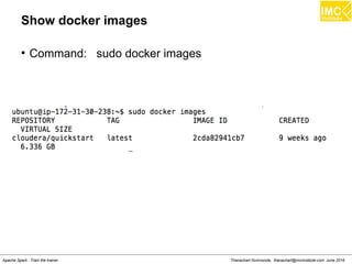 Thanachart Numnonda, thanachart@imcinstitute.com June 2016Apache Spark : Train the trainer
Show docker images
●
Command: sudo docker images
 