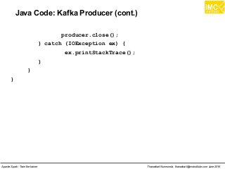 Thanachart Numnonda, thanachart@imcinstitute.com June 2016Apache Spark : Train the trainer
Java Code: Kafka Producer (cont.)
producer.close();
} catch (IOException ex) {
ex.printStackTrace();
}
}
}
 