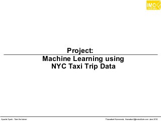 Thanachart Numnonda, thanachart@imcinstitute.com June 2016Apache Spark : Train the trainer
Project:
Machine Learning using
NYC Taxi Trip Data
 