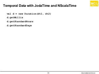 thanachart@imcinstitute.com354
Temporal Data with JodaTime and NScalaTime
val d = new Duration(dt1, dt2)
d.getMillis
d.getStandardHours
d.getStandardDays
 