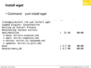 Thanachart Numnonda, thanachart@imcinstitute.com June 2016Apache Spark : Train the trainer
Install wget
●
Command: yum install wget
 