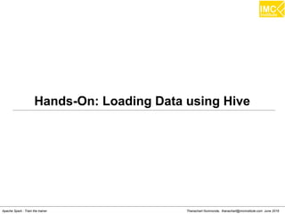 Thanachart Numnonda, thanachart@imcinstitute.com June 2016Apache Spark : Train the trainer
Hands-On: Loading Data using Hive
 