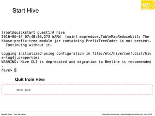 Thanachart Numnonda, thanachart@imcinstitute.com June 2016Apache Spark : Train the trainer
hive> quit;
Quit from Hive
Start Hive
 